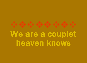 We are a couplet
heaven knows