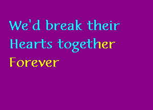 We'd break their
Heartstogether

Forever