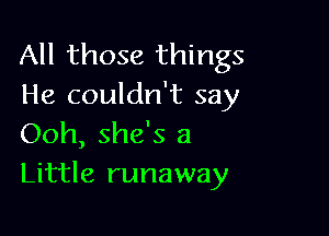 All those things
He couldn't say

Ooh, she's a
Little runaway