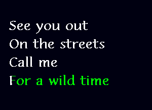 See you out
On the streets

Call me
For a wild time