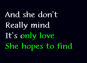 And she don't
Really mind

It's only love
She hopes to find