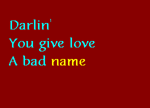 Darlirf
You give love

A bad name