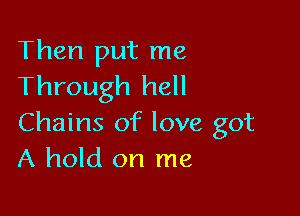 Then put me
Through hell

Chains of love got
A hold on me