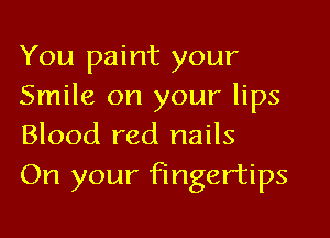 You paint your
Smile on your lips
Blood red nails
On your fingertips