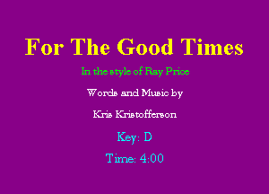 For The Good Times

Inthcatylcof Ray Pncc

Words and Mums by
Kris Kriamffmon
Keyi D
Time 4 00