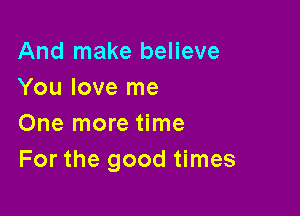 And make believe
You love me

One more time
For the good times