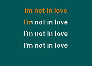 Im not in love
I'm not in love

I'm not in love

I'm not in love