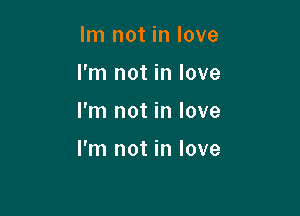 Im not in love
I'm not in love

I'm not in love

I'm not in love