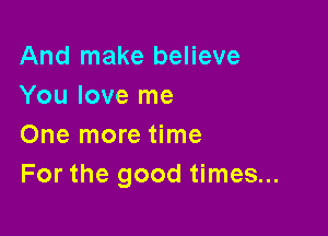 And make believe
You love me

One more time
For the good times...