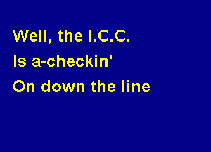 Well, the I.C.C.
Is a-checkin'

On down the line