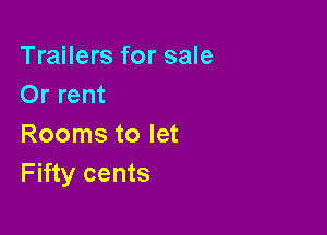 Trailers for sale
Or rent

Rooms to let
Fifty cents