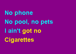 No phone
No pool, no pets

I ain't got no
Cigarettes