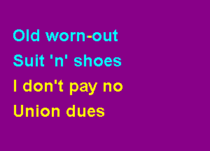 Old worn-out
Suit 'n' shoes

I don't pay no
Union dues