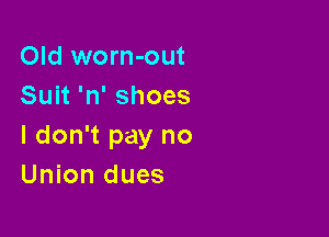 Old worn-out
Suit 'n' shoes

I don't pay no
Union dues
