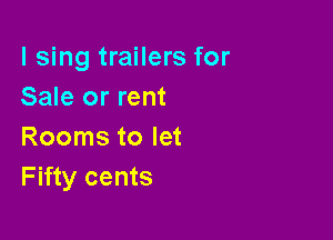 I sing trailers for
Sale or rent

Rooms to let
Fifty cents