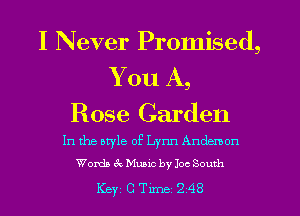I Never Promised,
You A,

Rose Garden

In the atyle of Lynn Anderson
Words 8c Manic by Joe South

Key CTer 248