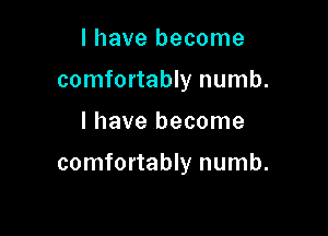 l have become
comfortably numb.

I have become

comfortably numb.