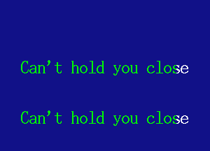 Can t hold you close

Can t hold you close