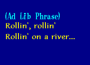 (Ad Lib Phrase)

Rollin', rollin'

Rollin' on a river...