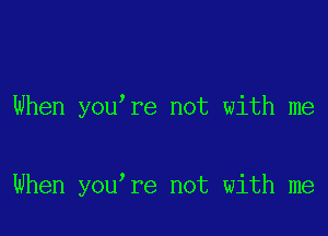 When you're not with me

When you re not with me