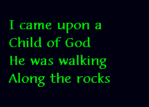 I came upon a
Child of God

He was walking
Along the rocks