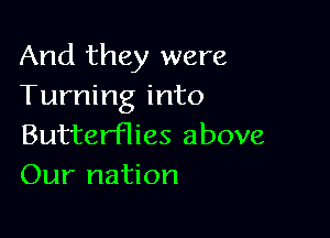And they were
Turning into

Butterflies above
Our nation