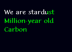We are stardust
Million-year old

Carbon