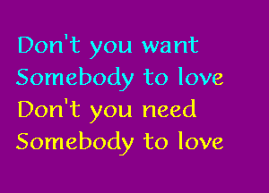 Don't you want
Somebody to love

Don't you need
Somebody to love