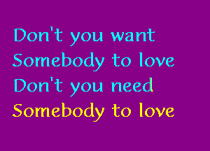 Don't you want
Somebody to love

Don't you need
Somebody to love