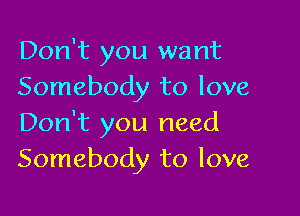 Don't you want
Somebody to love

Don't you need
Somebody to love