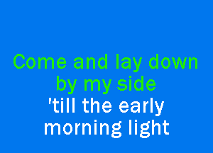 Come and lay down

by my side
'till the early
morning light