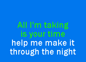 All I'm taking

is your time
help me make it
through the night