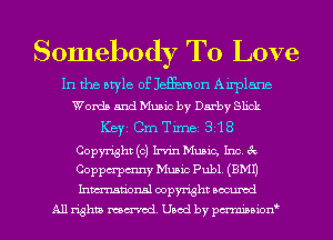 Somebody To Love

In the style 0515513113011 Airplane
Words and Music by Darby Slick
Ker Cm Tirnei 318
Copyright (c) Irvin Music, Inc. 3c
Coppm'pmny Music Publ. (EMU
Inmn'onsl copyright Bocuxcd
All rights named. Used by pmnisbion