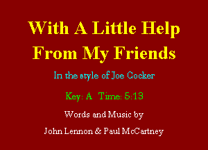 With A Little Help
From My Friends

In the otyle oEJoe Cocker
KBYI A Time 5 13
Words and Musxc by

John Lemon 6.3 Paul M cCaxtney