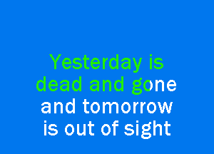 Yesterday is

dead and gone
and tomorrow
is out of sight