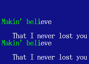 Makin believe

That I never lost you
Makin believe

That I never lost you