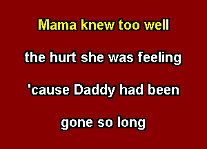 Mama knew too well

the hurt she was feeling

'cause Daddy had been

gone so long