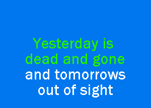 Yesterday is

dead and gone
and tomorrows
out of sight