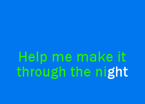 Help me make it
through the night