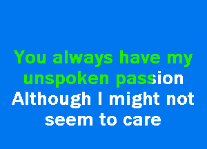 You always have my
unspoken passion
Although I might not
seem to care