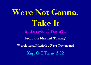 We're Not Gonna,
Take It

me the Musical 'Tommy'
Words and Muaic by Pete Townsend

Key C-ETlme 6 32
