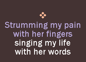 Strumming my pain

with her fingers
singing my life
with her words