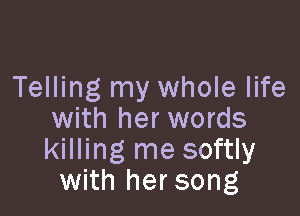 Telling my whole life

with her words
killing me softly
with hersong