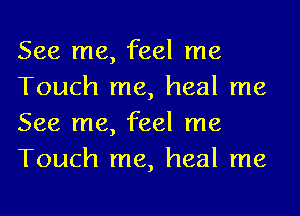 See me, feel me
Touch me, heal me
See me, feel me
Touch me, heal me