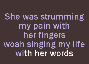 She was strumming
my pain with

her fingers
woah singing my life
with her words