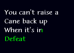 You can't raise a
Cane back up

When it's in
Defeat