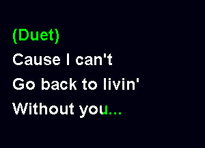 (Duet)
Cause I can't

Go back to livin'
Without you...