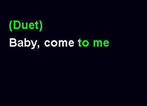 (Duet)
Baby, come to me