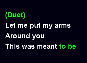(Duet)
Let me put my arms

Around you
This was meant to be