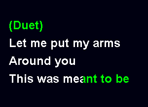 (Duet)
Let me put my arms

Around you
This was meant to be